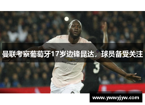 曼联考察葡萄牙17岁边锋昆达，球员备受关注